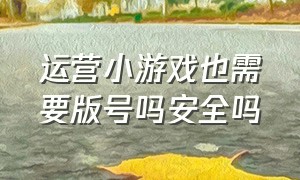 运营小游戏也需要版号吗安全吗