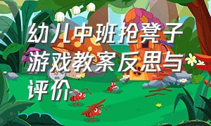 幼儿中班抢凳子游戏教案反思与评价