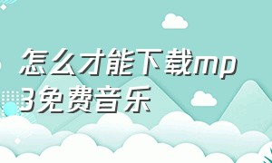 怎么才能下载mp3免费音乐