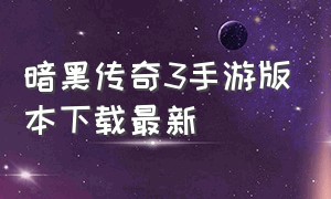 暗黑传奇3手游版本下载最新