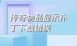 传奇物品显示补丁下载错误