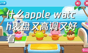 什么apple watch表盘又高调又好看