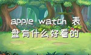 apple watch 表盘有什么好看的