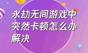 永劫无间游戏中突然卡顿怎么办解决