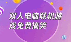 双人电脑联机游戏免费搞笑