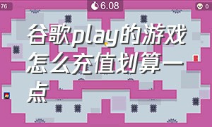 谷歌play的游戏怎么充值划算一点