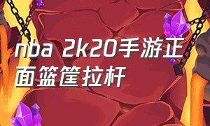 nba 2k20手游正面篮筐拉杆