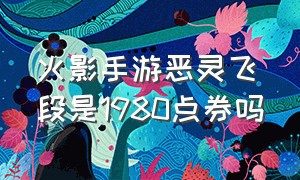 火影手游恶灵飞段是1980点券吗