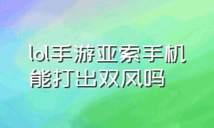 lol手游亚索手机能打出双风吗