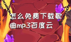 怎么免费下载歌曲mp3百度云