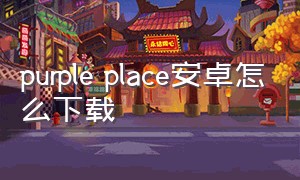 purple place安卓怎么下载