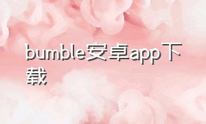 bumble安卓app下载