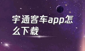 宇通客车app怎么下载