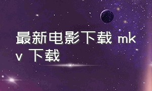 最新电影下载 mkv 下载