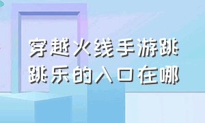 穿越火线手游跳跳乐的入口在哪