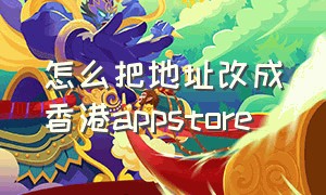 怎么把地址改成香港appstore