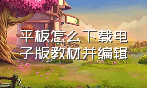 平板怎么下载电子版教材并编辑