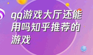 qq游戏大厅还能用吗知乎推荐的游戏