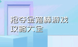 抢夺金箍棒游戏攻略大全