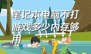 笔记本电脑不打游戏多少内存够用