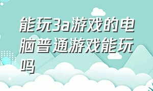 能玩3a游戏的电脑普通游戏能玩吗