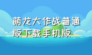 萌龙大作战普通版下载手机版