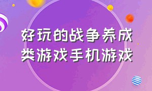 好玩的战争养成类游戏手机游戏