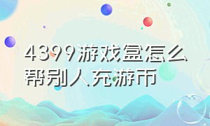 4399游戏盒怎么帮别人充游币