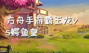 方舟手游霸王龙vs鳄鱼皇