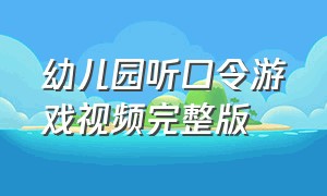 幼儿园听口令游戏视频完整版