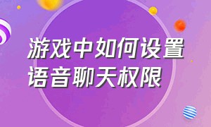 游戏中如何设置语音聊天权限