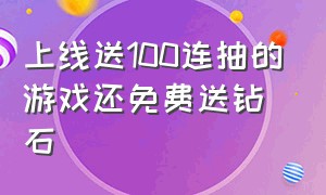 上线送100连抽的游戏还免费送钻石