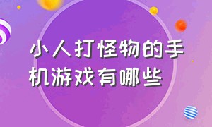 小人打怪物的手机游戏有哪些