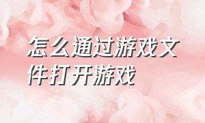 怎么通过游戏文件打开游戏