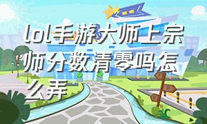 lol手游大师上宗师分数清零吗怎么弄