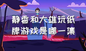 静香和大雄玩纸牌游戏是哪一集