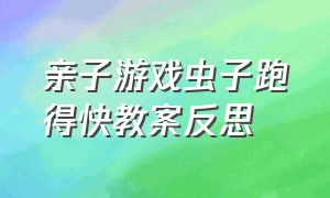 亲子游戏虫子跑得快教案反思