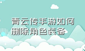 青云传手游如何删除角色装备