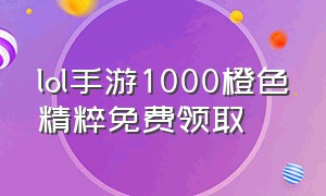 lol手游1000橙色精粹免费领取