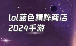 lol蓝色精粹商店2024手游