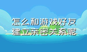 怎么和游戏好友建立亲密关系呢