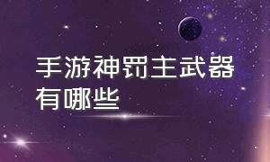 手游神罚主武器有哪些