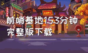 前哨基地153分钟完整版下载