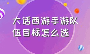 大话西游手游队伍目标怎么选