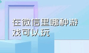 在微信里哪种游戏可以玩