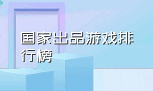 国家出品游戏排行榜