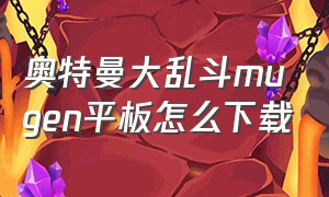 奥特曼大乱斗mugen平板怎么下载