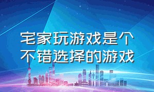 宅家玩游戏是个不错选择的游戏