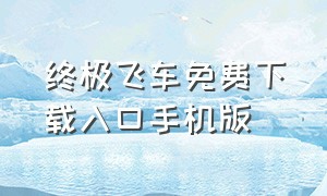 终极飞车免费下载入口手机版