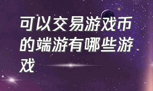 可以交易游戏币的端游有哪些游戏